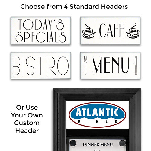For 17x30 Menu Case | Select From 4 Standard Elegant Pre-Printed Message Headers BISTRO, MENU, CAFE, TODAY'S SPECIALS | or Create a Custom Message or Logo or Leave It Blank and Add Your Own Message